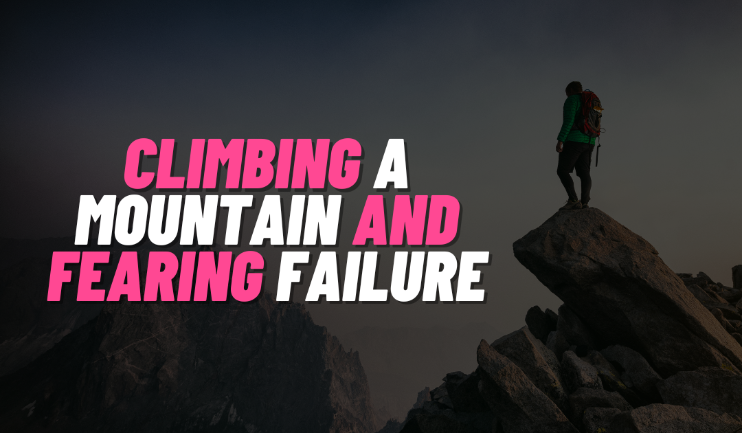 CLIMBING A MOUNTAIN AND FEARING FAILURE