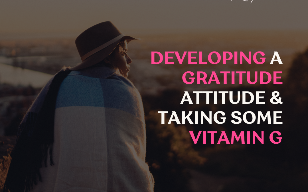 DEVELOPING A GRATITUDE ATTITUDE & TAKING SOME VITAMIN G